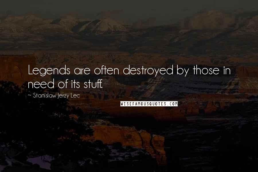 Stanislaw Jerzy Lec Quotes: Legends are often destroyed by those in need of its stuff.