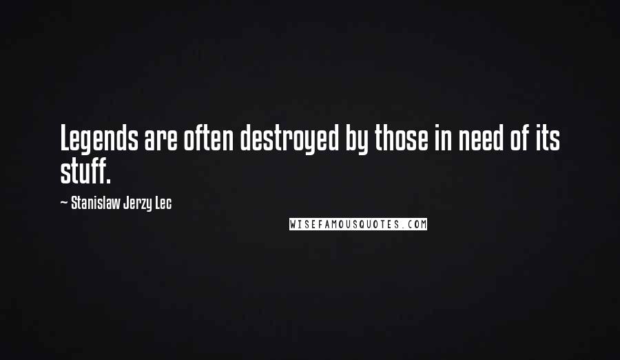 Stanislaw Jerzy Lec Quotes: Legends are often destroyed by those in need of its stuff.