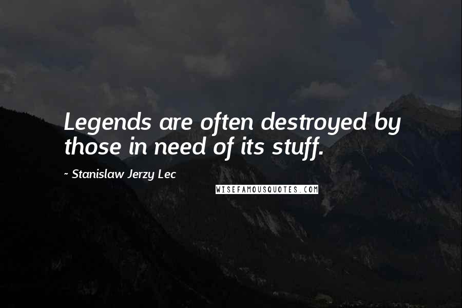 Stanislaw Jerzy Lec Quotes: Legends are often destroyed by those in need of its stuff.