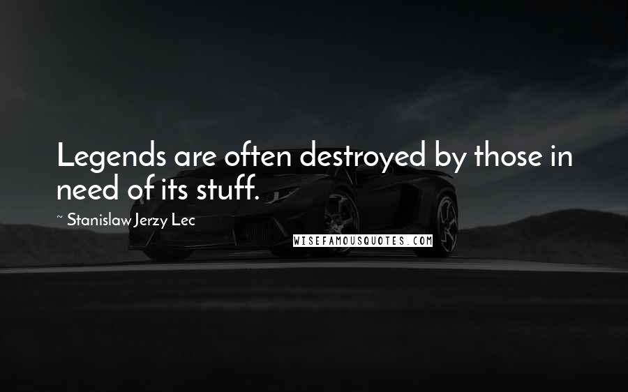 Stanislaw Jerzy Lec Quotes: Legends are often destroyed by those in need of its stuff.