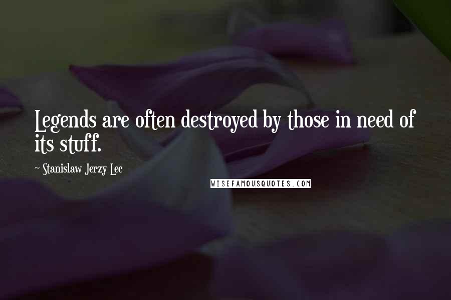 Stanislaw Jerzy Lec Quotes: Legends are often destroyed by those in need of its stuff.