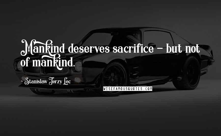 Stanislaw Jerzy Lec Quotes: Mankind deserves sacrifice - but not of mankind.