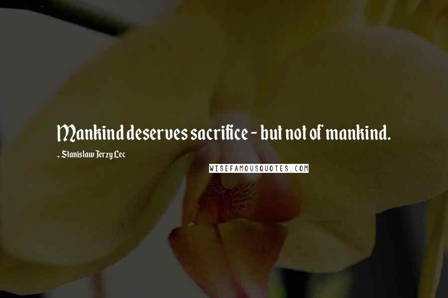 Stanislaw Jerzy Lec Quotes: Mankind deserves sacrifice - but not of mankind.