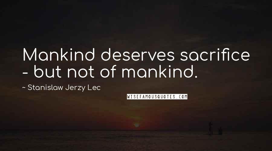 Stanislaw Jerzy Lec Quotes: Mankind deserves sacrifice - but not of mankind.