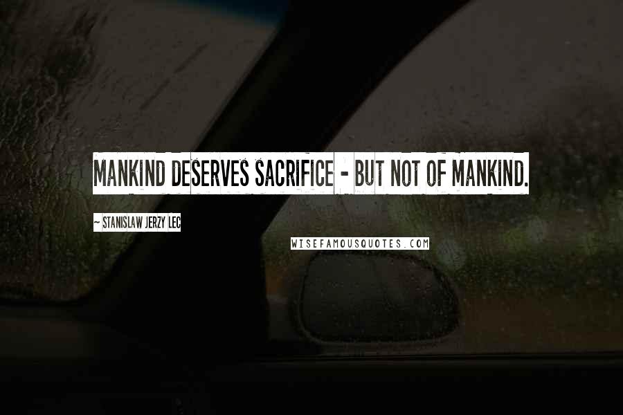 Stanislaw Jerzy Lec Quotes: Mankind deserves sacrifice - but not of mankind.