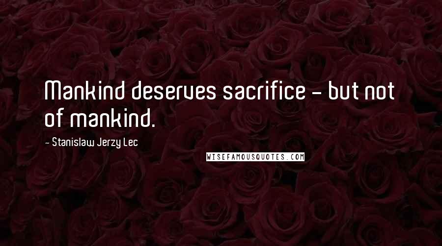 Stanislaw Jerzy Lec Quotes: Mankind deserves sacrifice - but not of mankind.