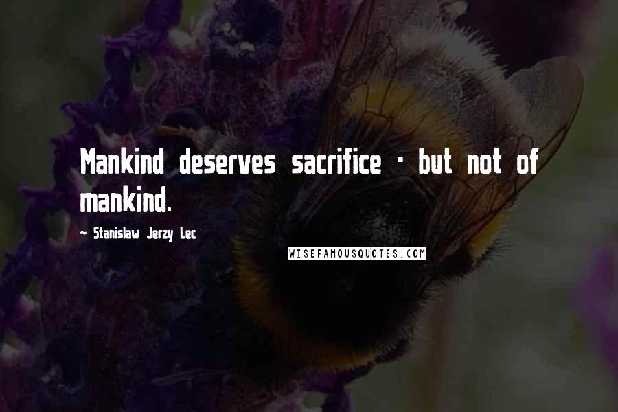 Stanislaw Jerzy Lec Quotes: Mankind deserves sacrifice - but not of mankind.