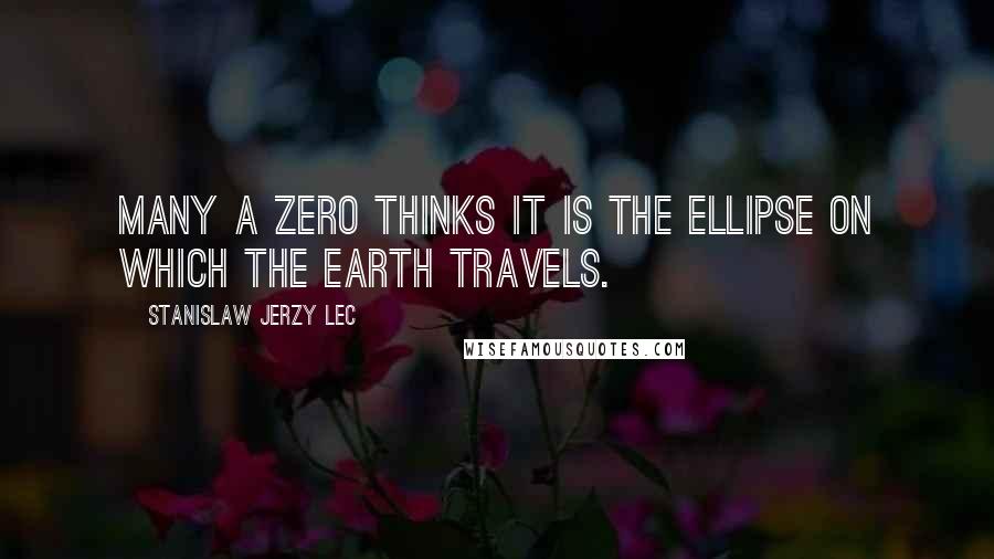 Stanislaw Jerzy Lec Quotes: Many a zero thinks it is the ellipse on which the Earth travels.