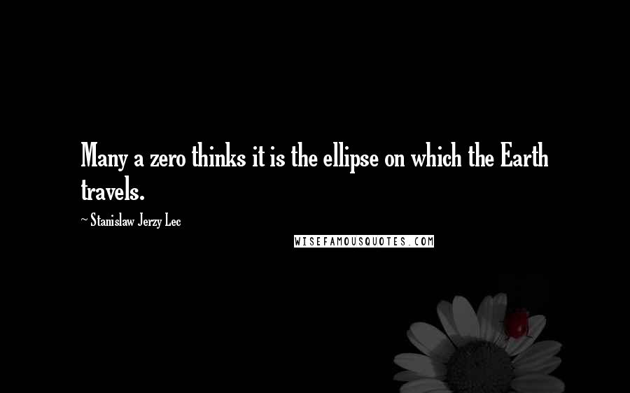 Stanislaw Jerzy Lec Quotes: Many a zero thinks it is the ellipse on which the Earth travels.