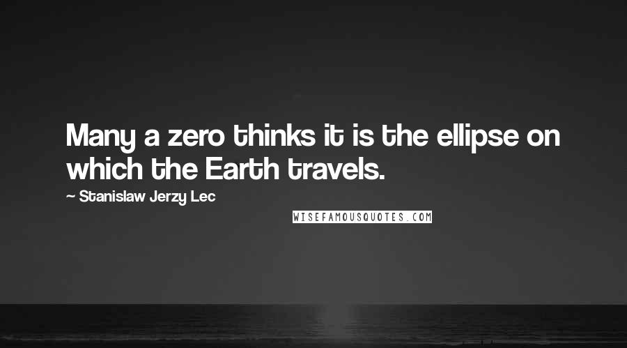 Stanislaw Jerzy Lec Quotes: Many a zero thinks it is the ellipse on which the Earth travels.