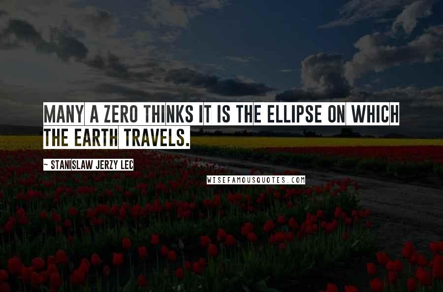 Stanislaw Jerzy Lec Quotes: Many a zero thinks it is the ellipse on which the Earth travels.