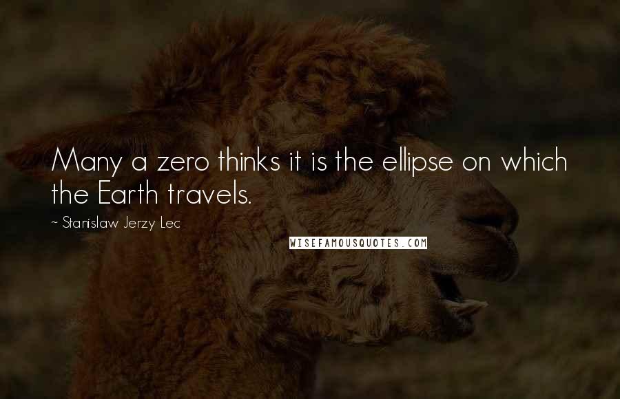 Stanislaw Jerzy Lec Quotes: Many a zero thinks it is the ellipse on which the Earth travels.