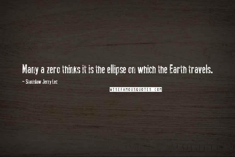 Stanislaw Jerzy Lec Quotes: Many a zero thinks it is the ellipse on which the Earth travels.