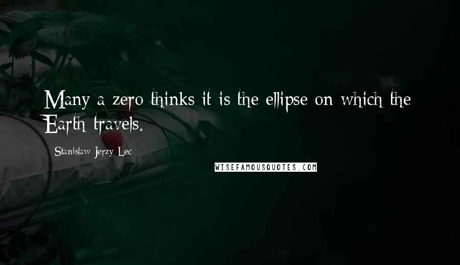 Stanislaw Jerzy Lec Quotes: Many a zero thinks it is the ellipse on which the Earth travels.