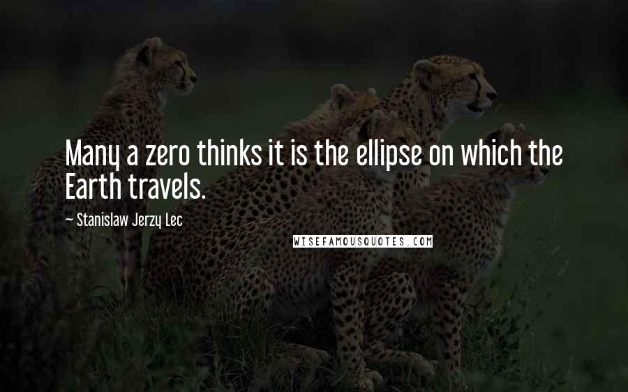 Stanislaw Jerzy Lec Quotes: Many a zero thinks it is the ellipse on which the Earth travels.