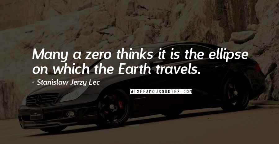 Stanislaw Jerzy Lec Quotes: Many a zero thinks it is the ellipse on which the Earth travels.