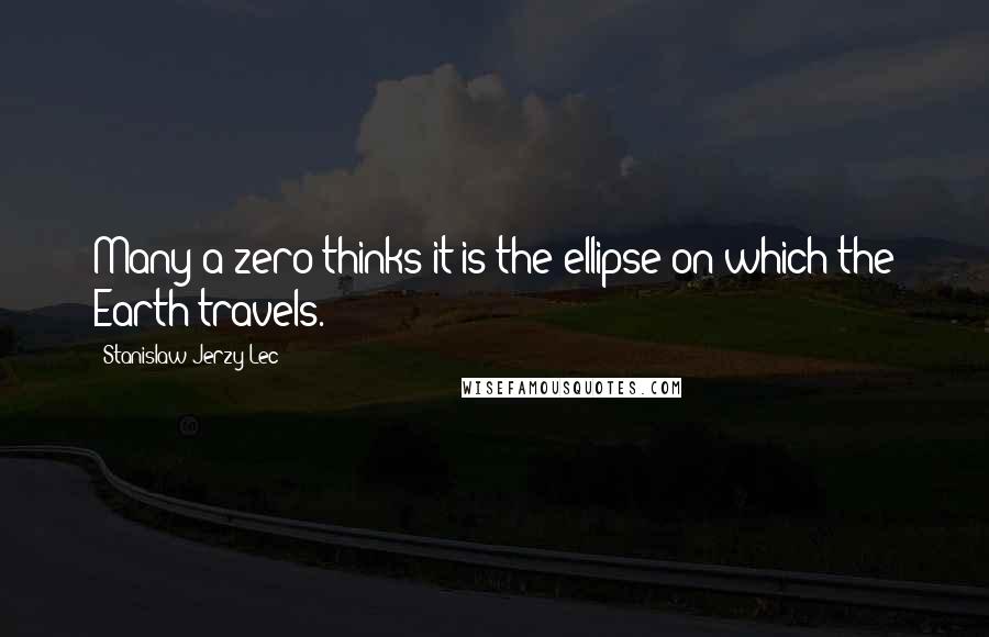 Stanislaw Jerzy Lec Quotes: Many a zero thinks it is the ellipse on which the Earth travels.