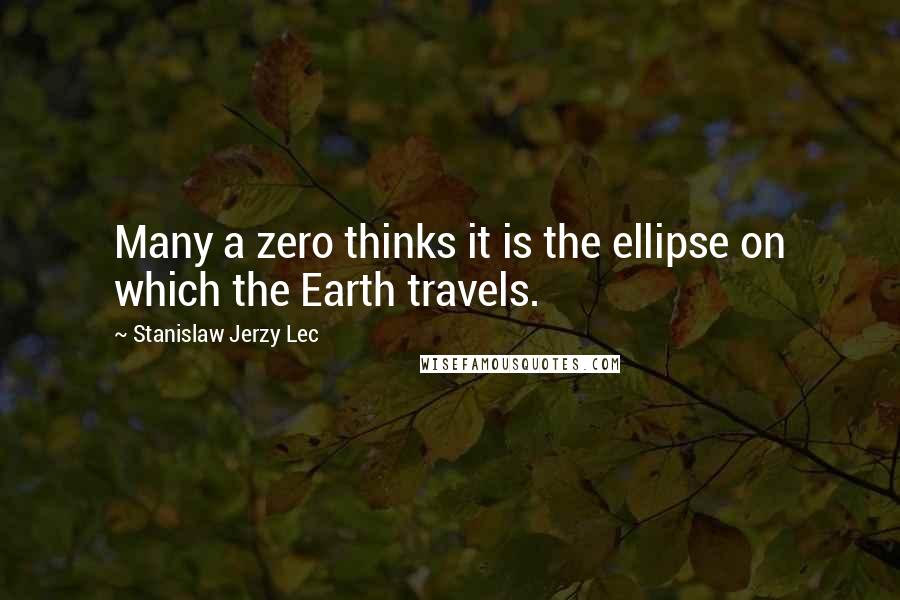 Stanislaw Jerzy Lec Quotes: Many a zero thinks it is the ellipse on which the Earth travels.