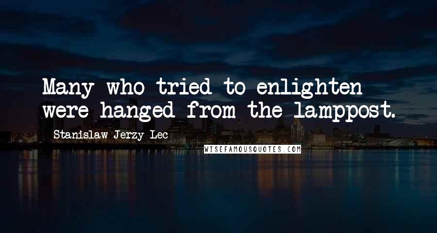 Stanislaw Jerzy Lec Quotes: Many who tried to enlighten were hanged from the lamppost.