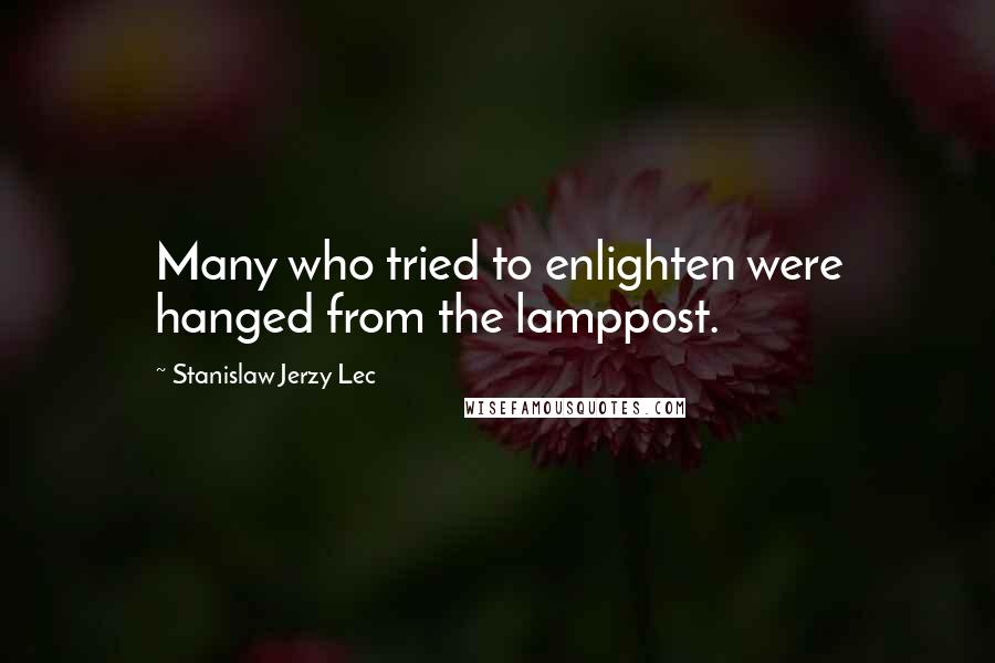 Stanislaw Jerzy Lec Quotes: Many who tried to enlighten were hanged from the lamppost.