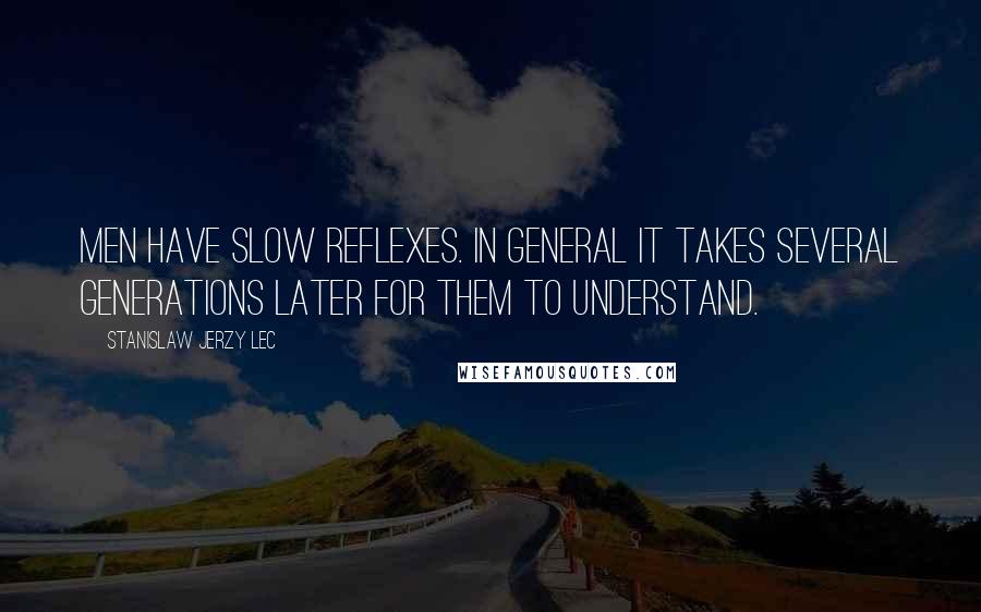 Stanislaw Jerzy Lec Quotes: Men have slow reflexes. In general it takes several generations later for them to understand.