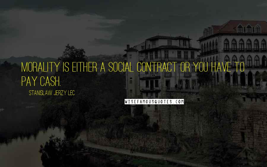 Stanislaw Jerzy Lec Quotes: Morality is either a social contract or you have to pay cash.