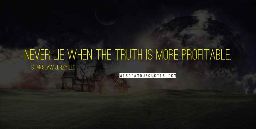 Stanislaw Jerzy Lec Quotes: Never lie when the truth is more profitable.