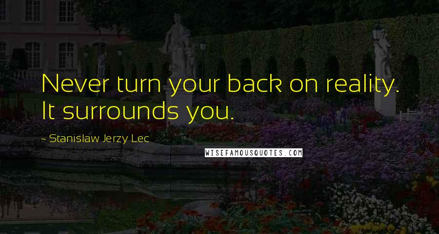 Stanislaw Jerzy Lec Quotes: Never turn your back on reality. It surrounds you.