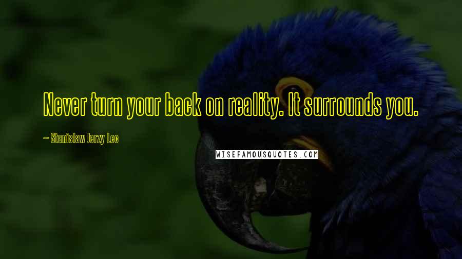 Stanislaw Jerzy Lec Quotes: Never turn your back on reality. It surrounds you.