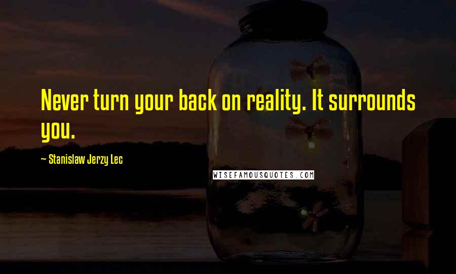 Stanislaw Jerzy Lec Quotes: Never turn your back on reality. It surrounds you.