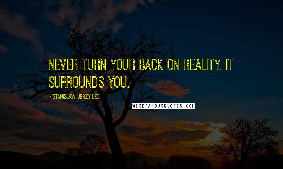 Stanislaw Jerzy Lec Quotes: Never turn your back on reality. It surrounds you.