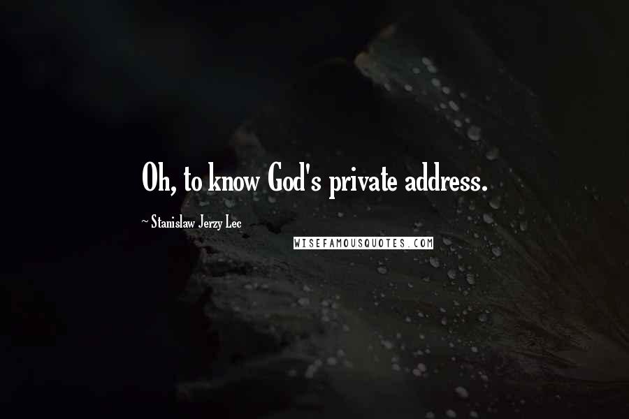 Stanislaw Jerzy Lec Quotes: Oh, to know God's private address.