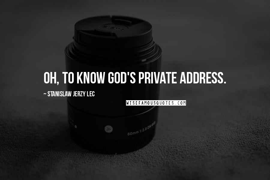 Stanislaw Jerzy Lec Quotes: Oh, to know God's private address.