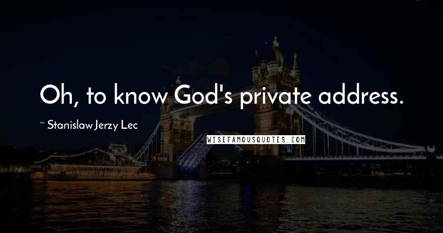 Stanislaw Jerzy Lec Quotes: Oh, to know God's private address.