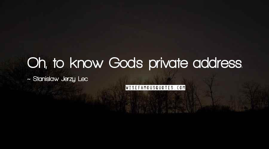 Stanislaw Jerzy Lec Quotes: Oh, to know God's private address.