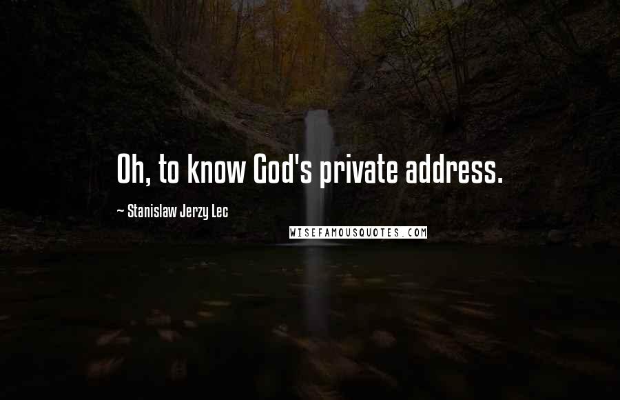 Stanislaw Jerzy Lec Quotes: Oh, to know God's private address.