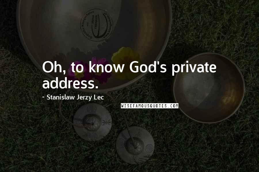 Stanislaw Jerzy Lec Quotes: Oh, to know God's private address.