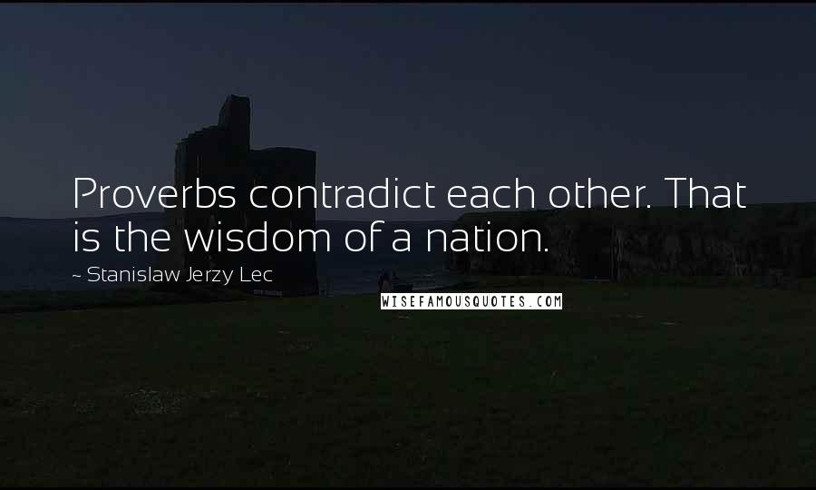 Stanislaw Jerzy Lec Quotes: Proverbs contradict each other. That is the wisdom of a nation.