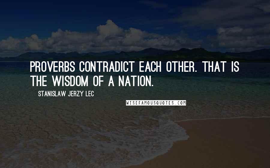 Stanislaw Jerzy Lec Quotes: Proverbs contradict each other. That is the wisdom of a nation.