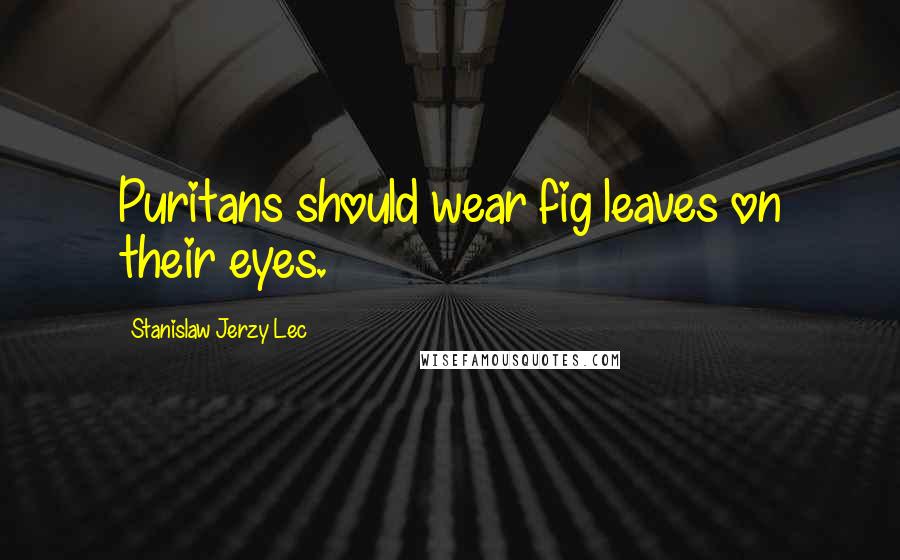 Stanislaw Jerzy Lec Quotes: Puritans should wear fig leaves on their eyes.