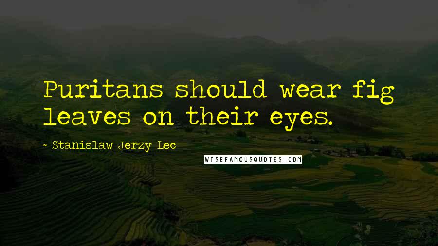 Stanislaw Jerzy Lec Quotes: Puritans should wear fig leaves on their eyes.