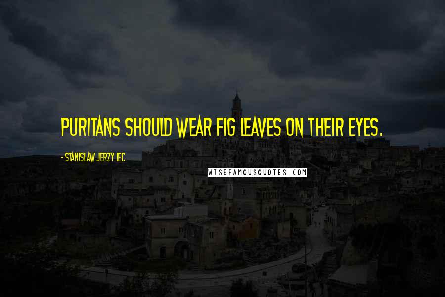 Stanislaw Jerzy Lec Quotes: Puritans should wear fig leaves on their eyes.