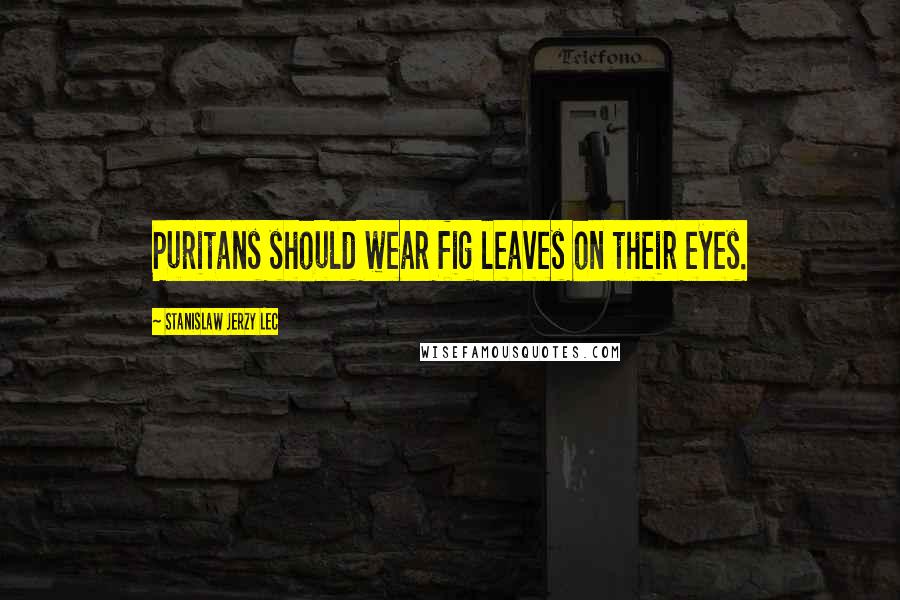 Stanislaw Jerzy Lec Quotes: Puritans should wear fig leaves on their eyes.