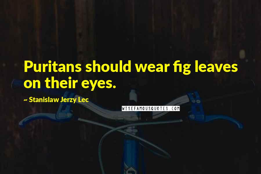 Stanislaw Jerzy Lec Quotes: Puritans should wear fig leaves on their eyes.