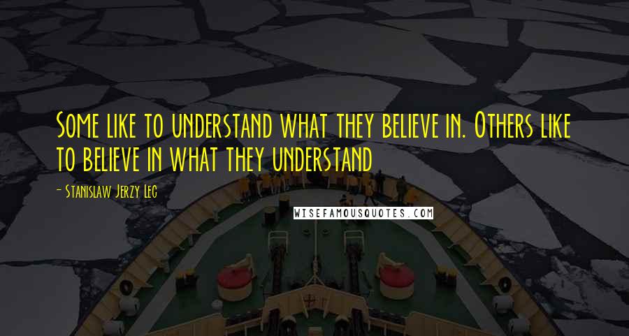 Stanislaw Jerzy Lec Quotes: Some like to understand what they believe in. Others like to believe in what they understand