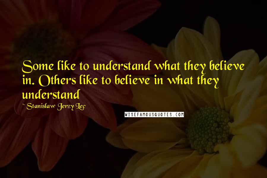 Stanislaw Jerzy Lec Quotes: Some like to understand what they believe in. Others like to believe in what they understand