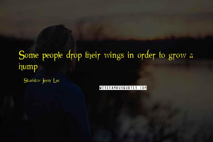 Stanislaw Jerzy Lec Quotes: Some people drop their wings in order to grow a hump
