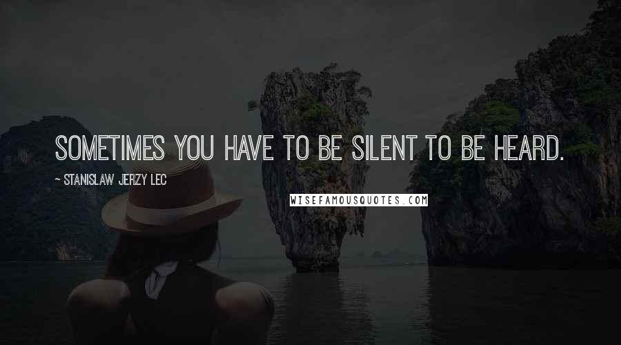 Stanislaw Jerzy Lec Quotes: Sometimes you have to be silent to be heard.