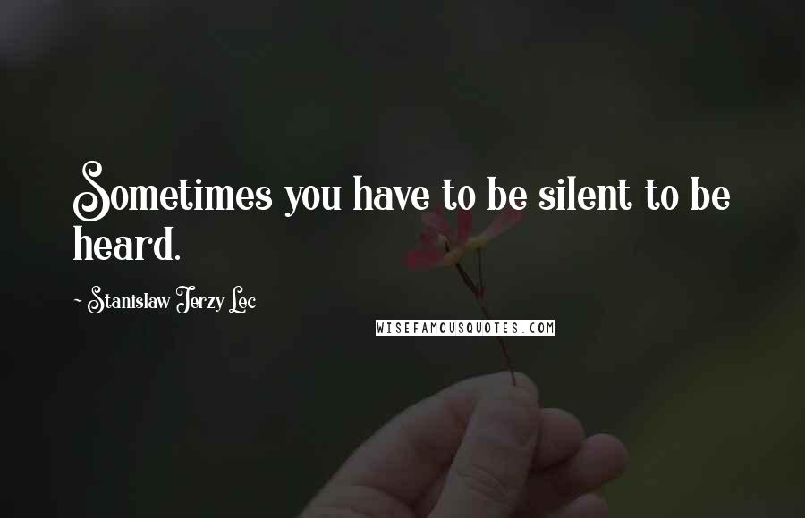 Stanislaw Jerzy Lec Quotes: Sometimes you have to be silent to be heard.