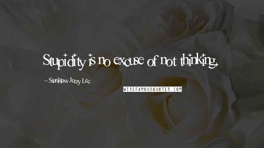 Stanislaw Jerzy Lec Quotes: Stupidity is no excuse of not thinking.